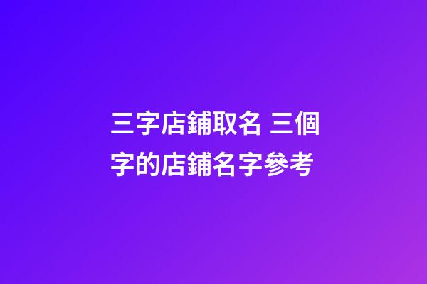 三字店鋪取名 三個字的店鋪名字參考-第1張-店鋪起名-玄機派
